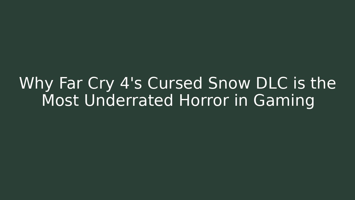 Why Far Cry 4's Cursed Snow DLC is the Most Underrated Horror in Gaming
