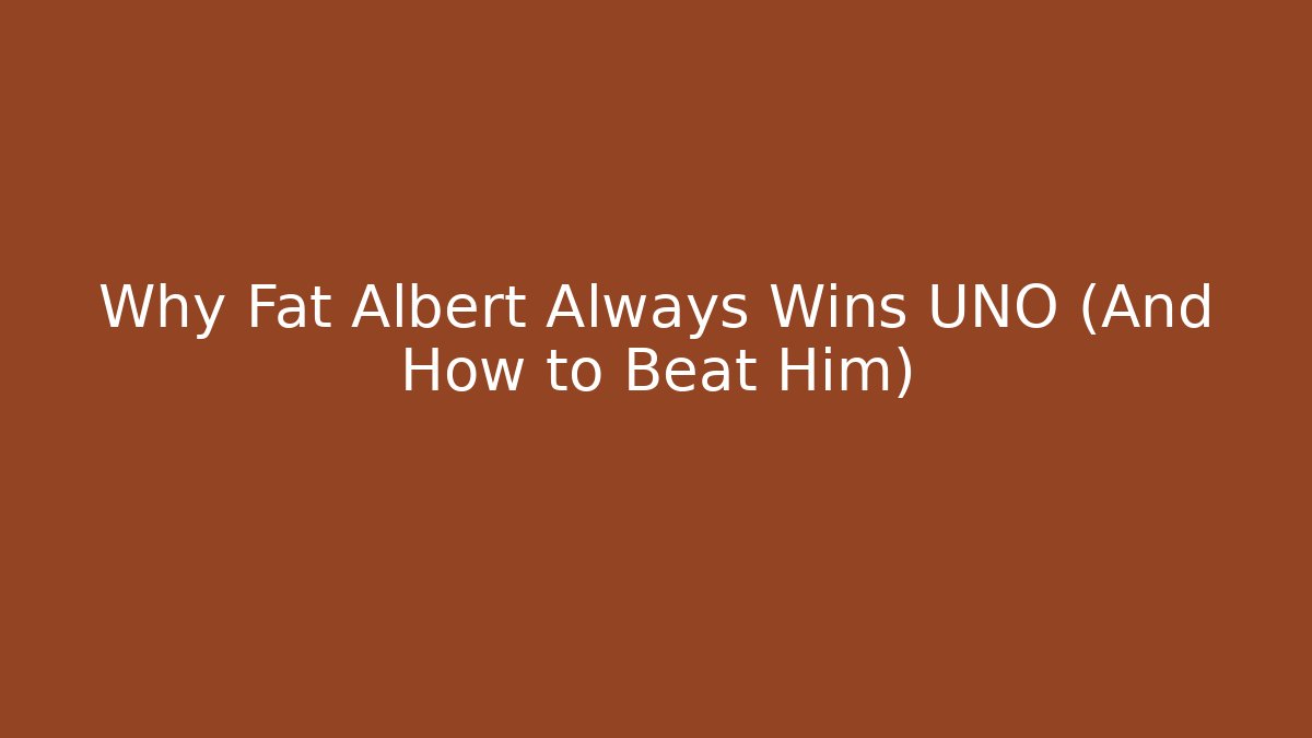 Why Fat Albert Always Wins UNO (And How to Beat Him)