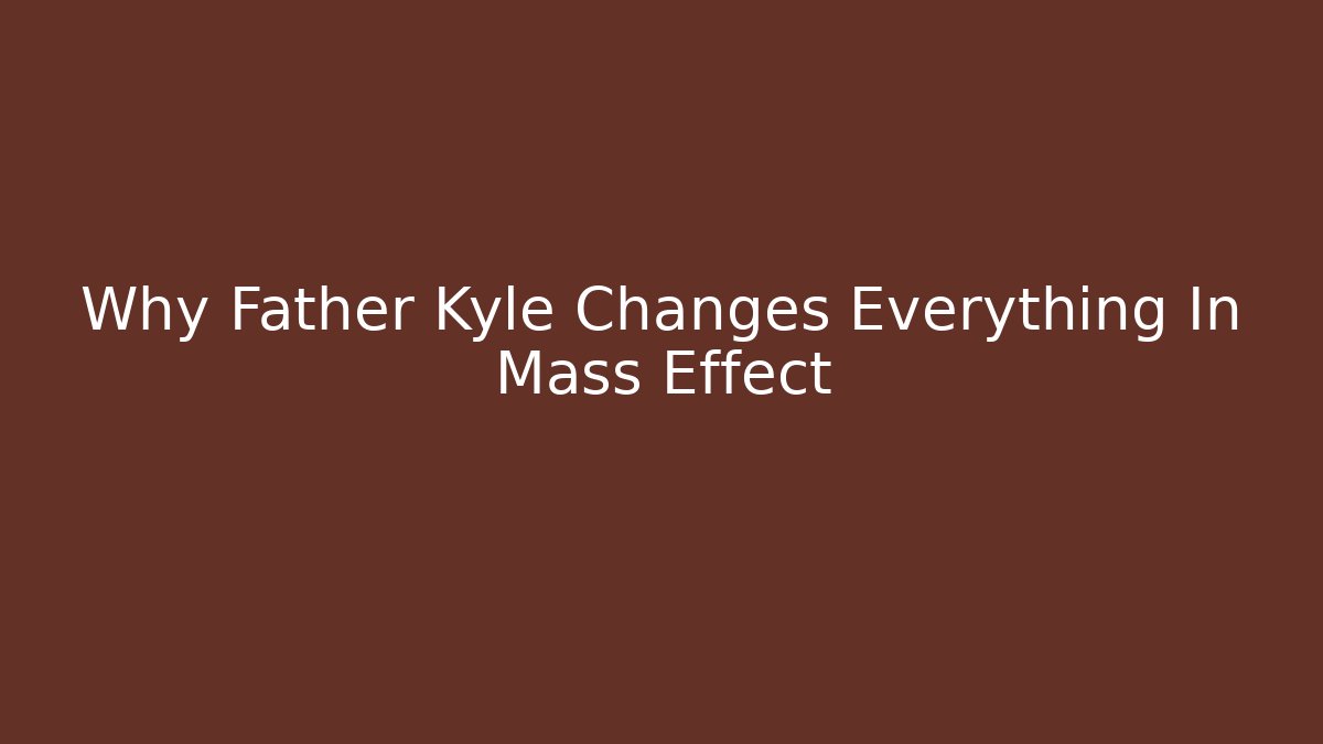 Why Father Kyle Changes Everything In Mass Effect