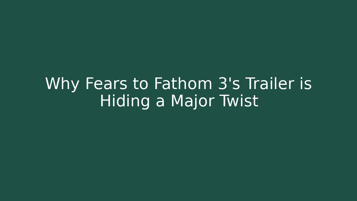 Why Fears to Fathom 3's Trailer is Hiding a Major Twist