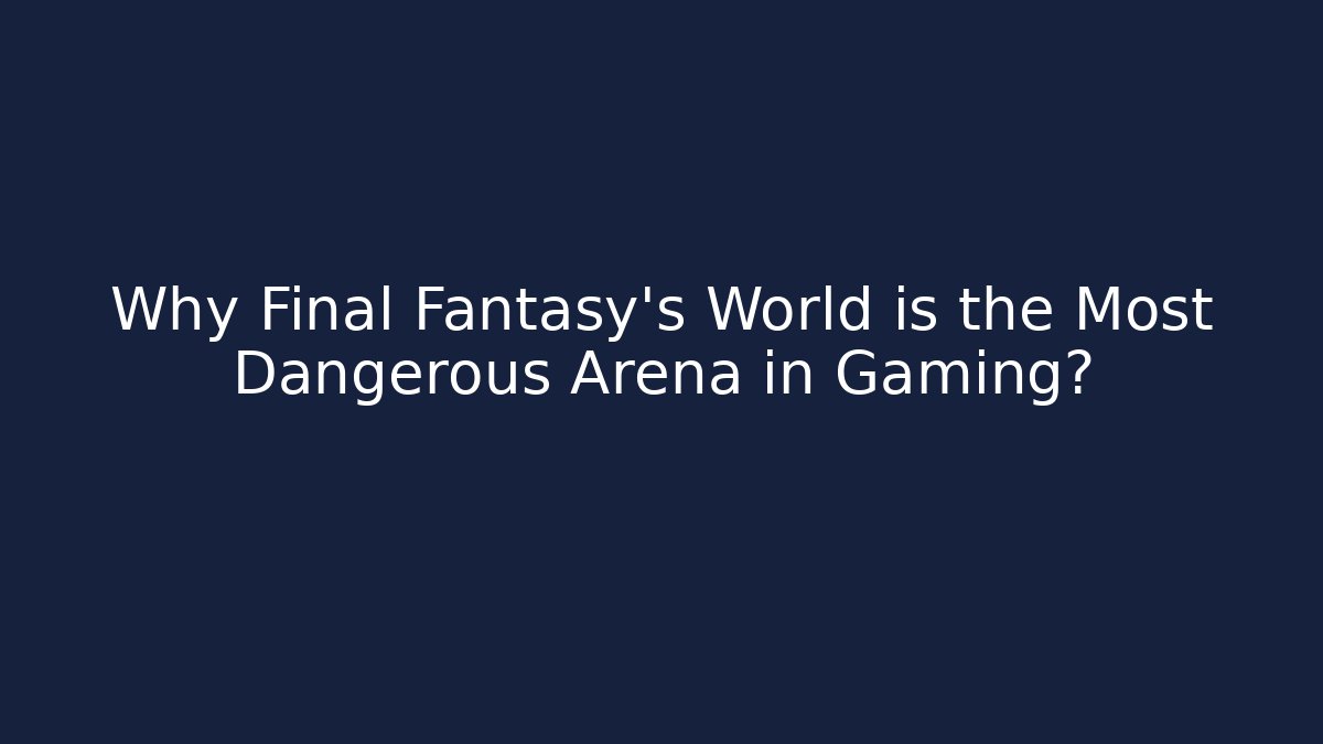 Why Final Fantasy's World is the Most Dangerous Arena in Gaming?