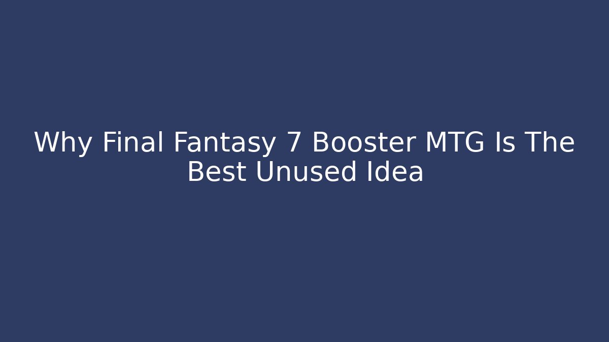 Why Final Fantasy 7 Booster MTG Is The Best Unused Idea