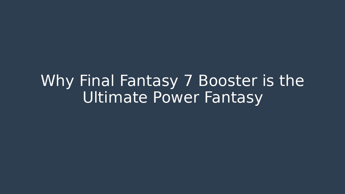 Why Final Fantasy 7 Booster is the Ultimate Power Fantasy