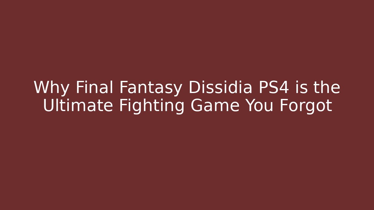 Why Final Fantasy Dissidia PS4 is the Ultimate Fighting Game You Forgot - Método de Aprovação