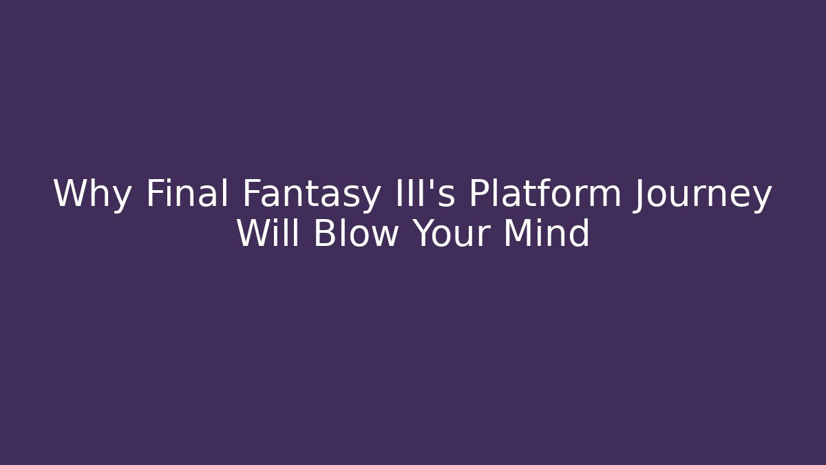 Why Final Fantasy III's Platform Journey Will Blow Your Mind