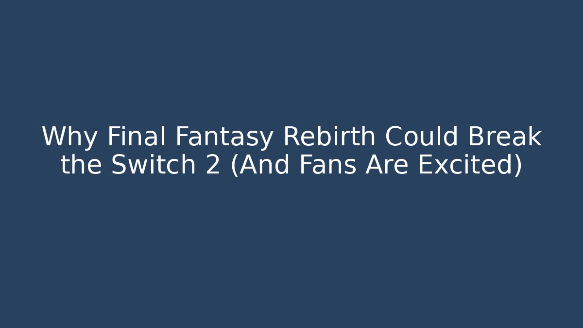 Why Final Fantasy Rebirth Could Break the Switch 2 (And Fans Are Excited)