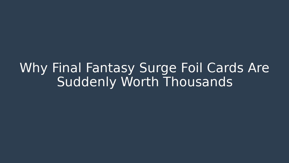 Why Final Fantasy Surge Foil Cards Are Suddenly Worth Thousands