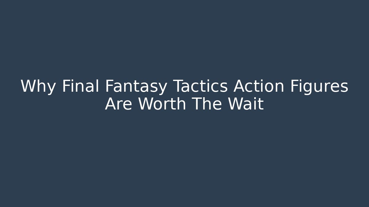 Why Final Fantasy Tactics Action Figures Are Worth The Wait