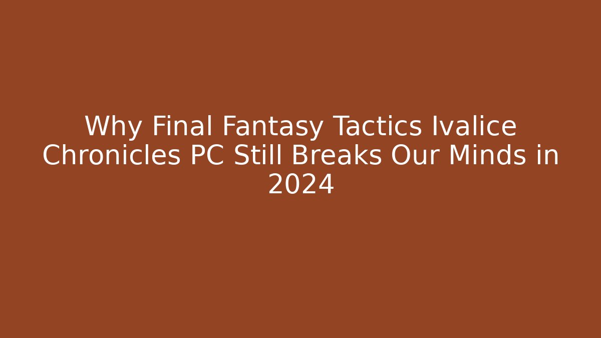 Why Final Fantasy Tactics Ivalice Chronicles PC Still Breaks Our Minds in 2024
