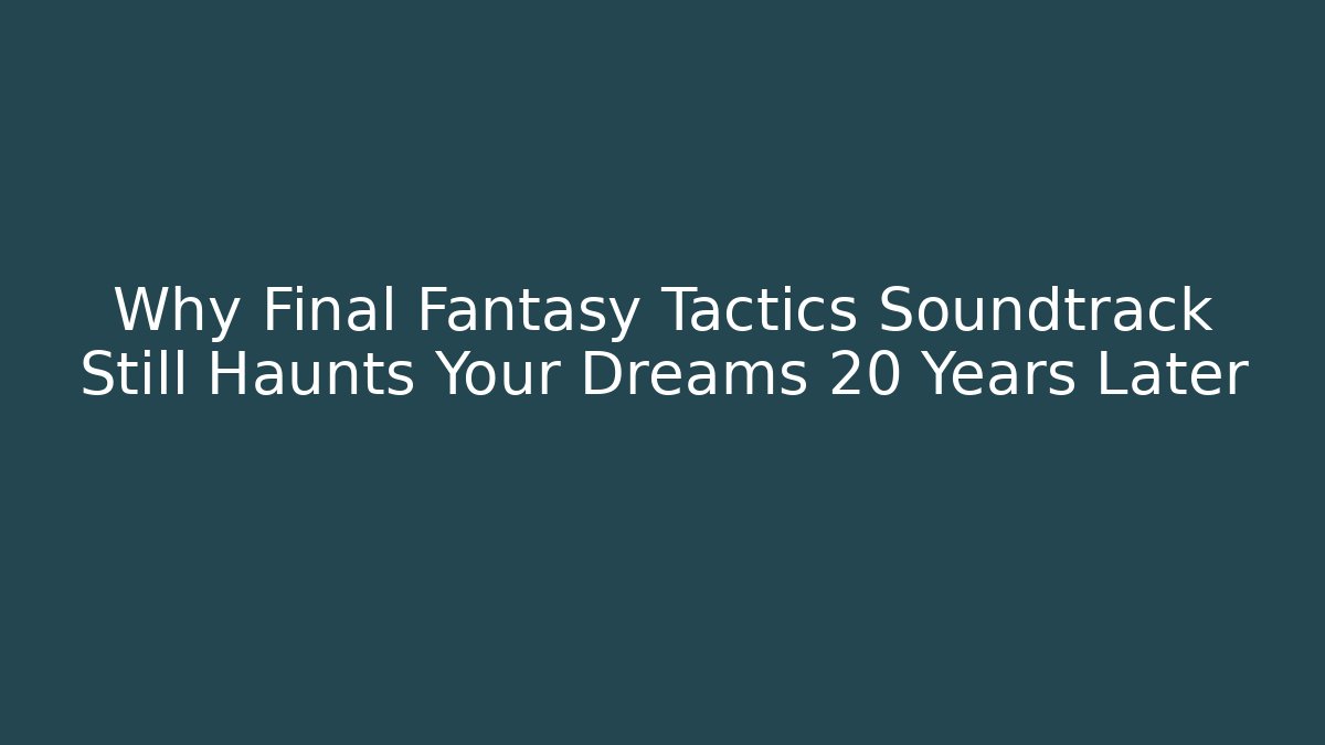 Why Final Fantasy Tactics Soundtrack Still Haunts Your Dreams 20 Years Later