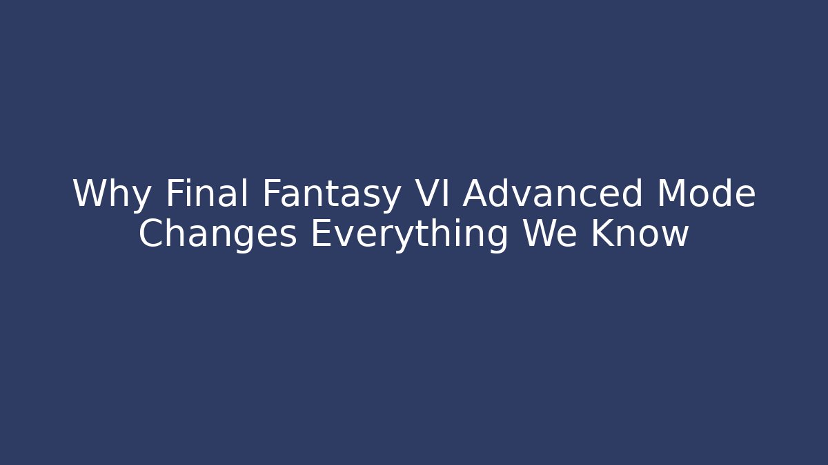 Why Final Fantasy VI Advanced Mode Changes Everything We Know - Método de Aprovação