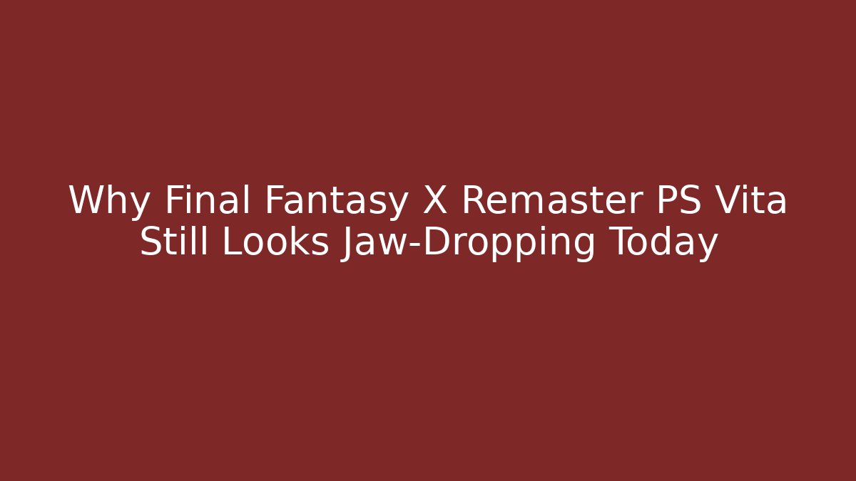 Why Final Fantasy X Remaster PS Vita Still Looks Jaw-Dropping Today