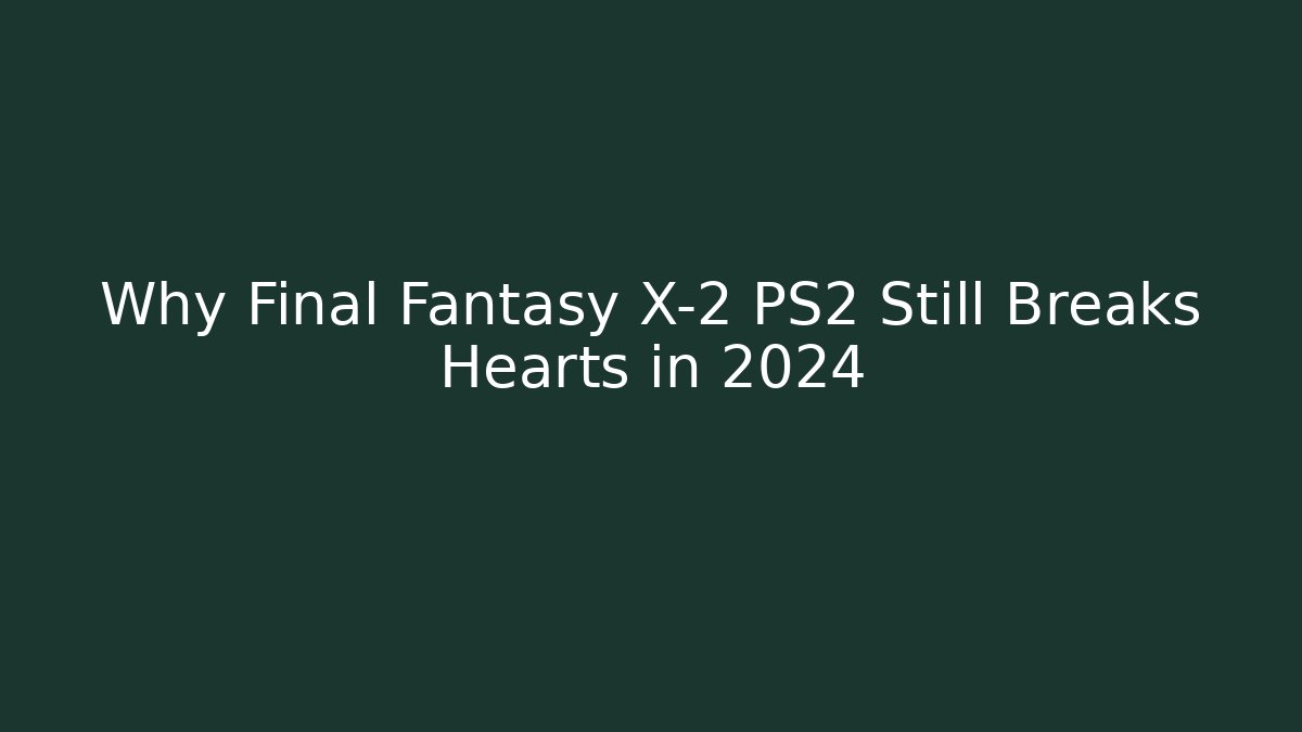 Why Final Fantasy X-2 PS2 Still Breaks Hearts in 2024