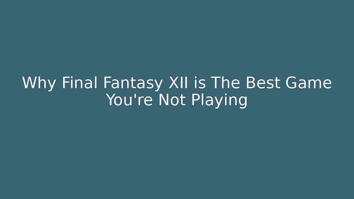 Why Final Fantasy XII is The Best Game You’re Not Playing