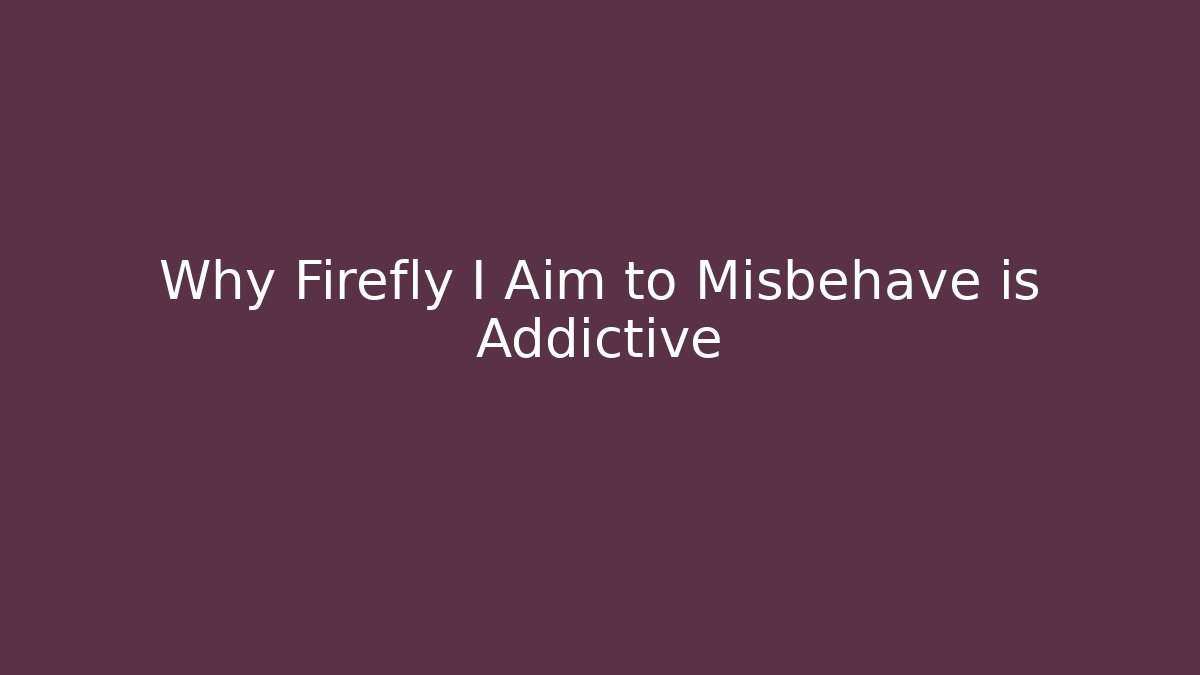 Why Firefly I Aim to Misbehave is Addictive - Método de Aprovação