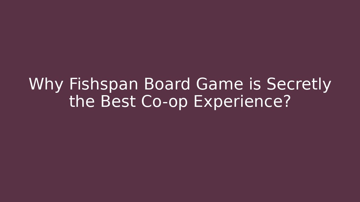 Why Fishspan Board Game is Secretly the Best Co-op Experience?