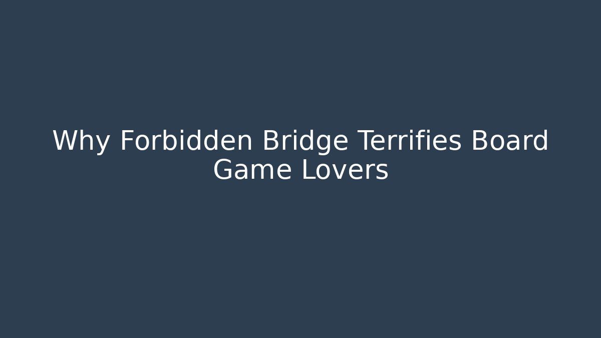 Why Forbidden Bridge Terrifies Board Game Lovers