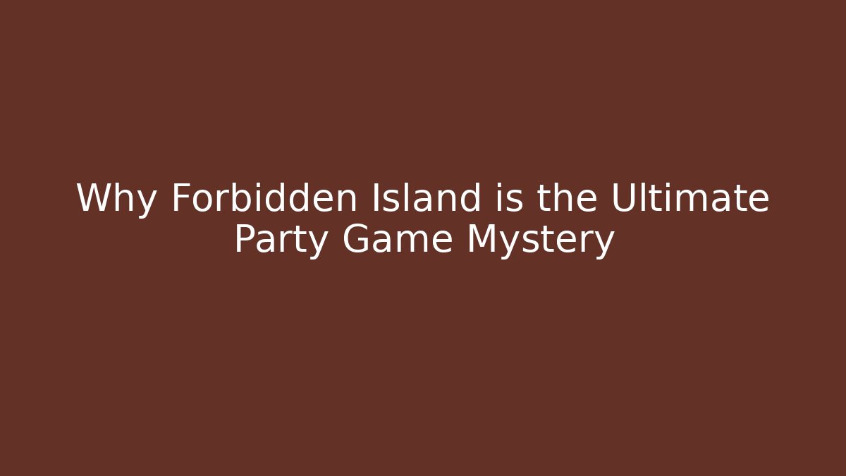 Why Forbidden Island is the Ultimate Party Game Mystery