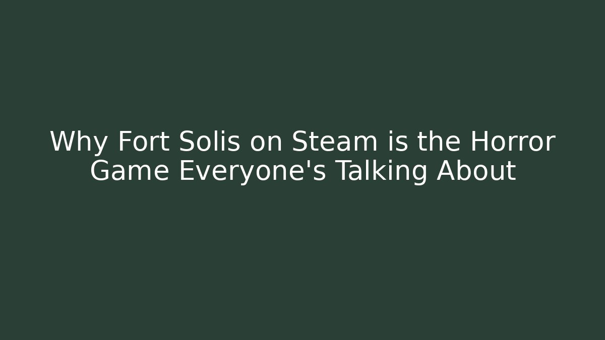 Why Fort Solis on Steam is the Horror Game Everyone’s Talking About