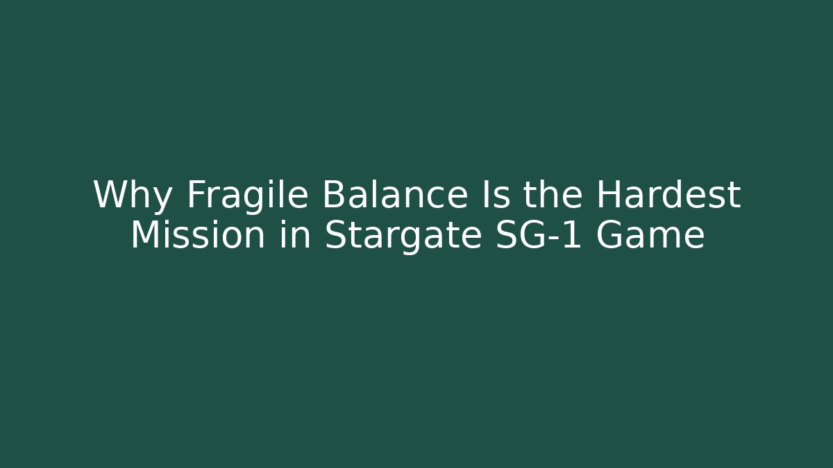 Why Fragile Balance Is the Hardest Mission in Stargate SG-1 Game