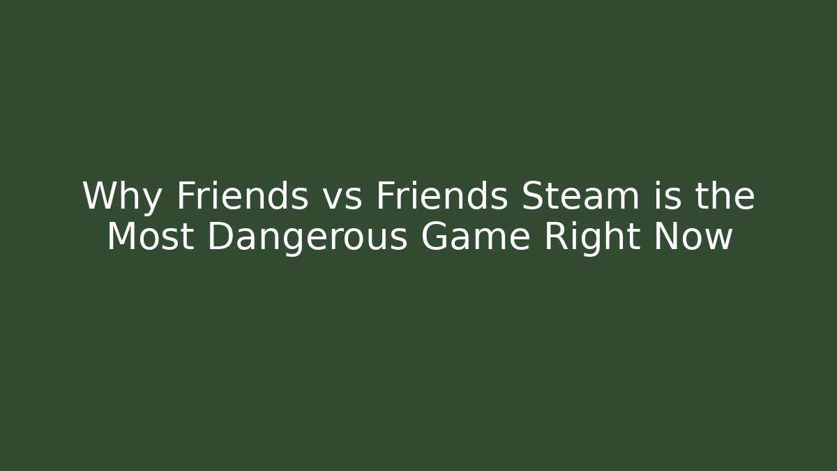 Why Friends vs Friends Steam is the Most Dangerous Game Right Now