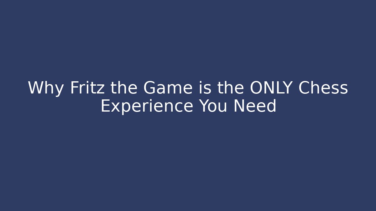 Why Fritz the Game is the ONLY Chess Experience You Need