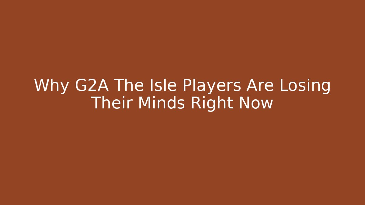 Why G2A The Isle Players Are Losing Their Minds Right Now