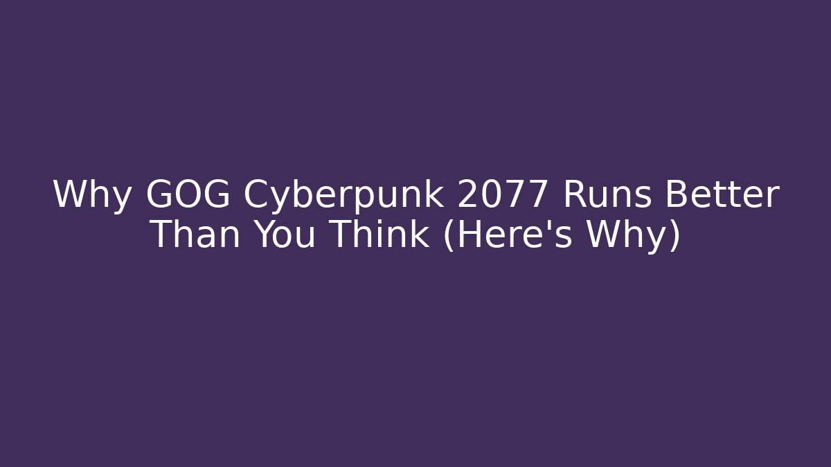 Why GOG Cyberpunk 2077 Runs Better Than You Think (Here's Why)