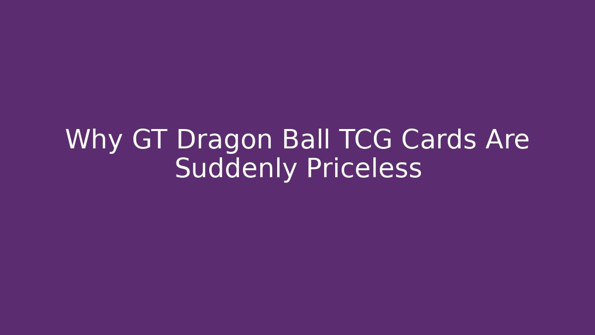 Why GT Dragon Ball TCG Cards Are Suddenly Priceless