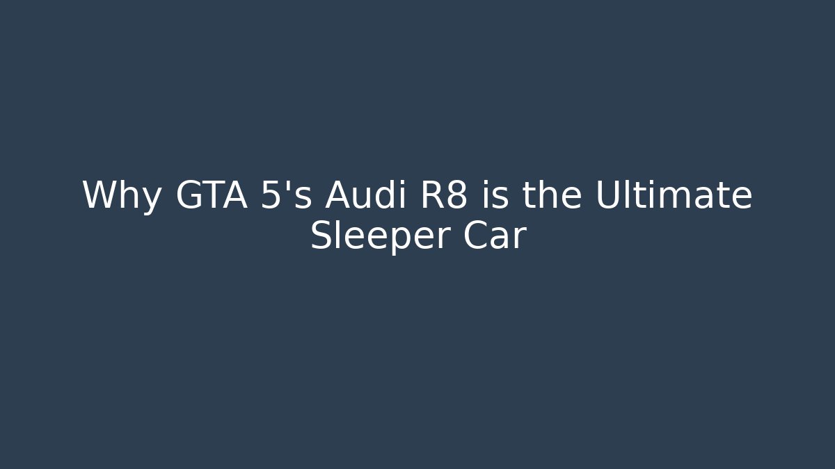 Why GTA 5's Audi R8 is the Ultimate Sleeper Car