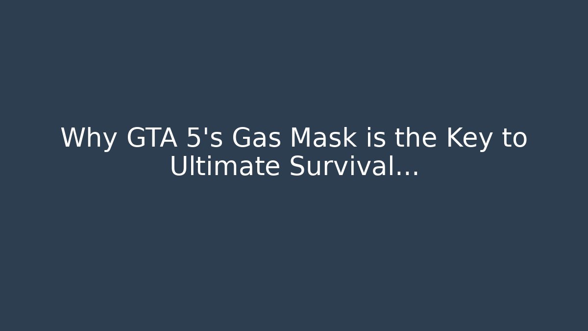Why GTA 5’s Gas Mask is the Key to Ultimate Survival…
