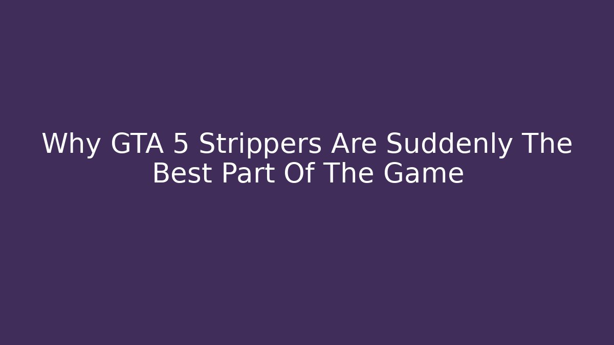 Why GTA 5 Strippers Are Suddenly The Best Part Of The Game