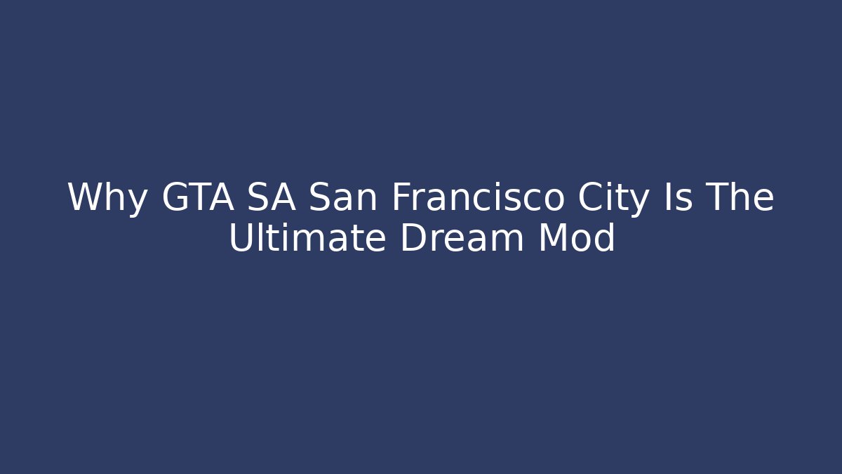Why GTA SA San Francisco City Is The Ultimate Dream Mod