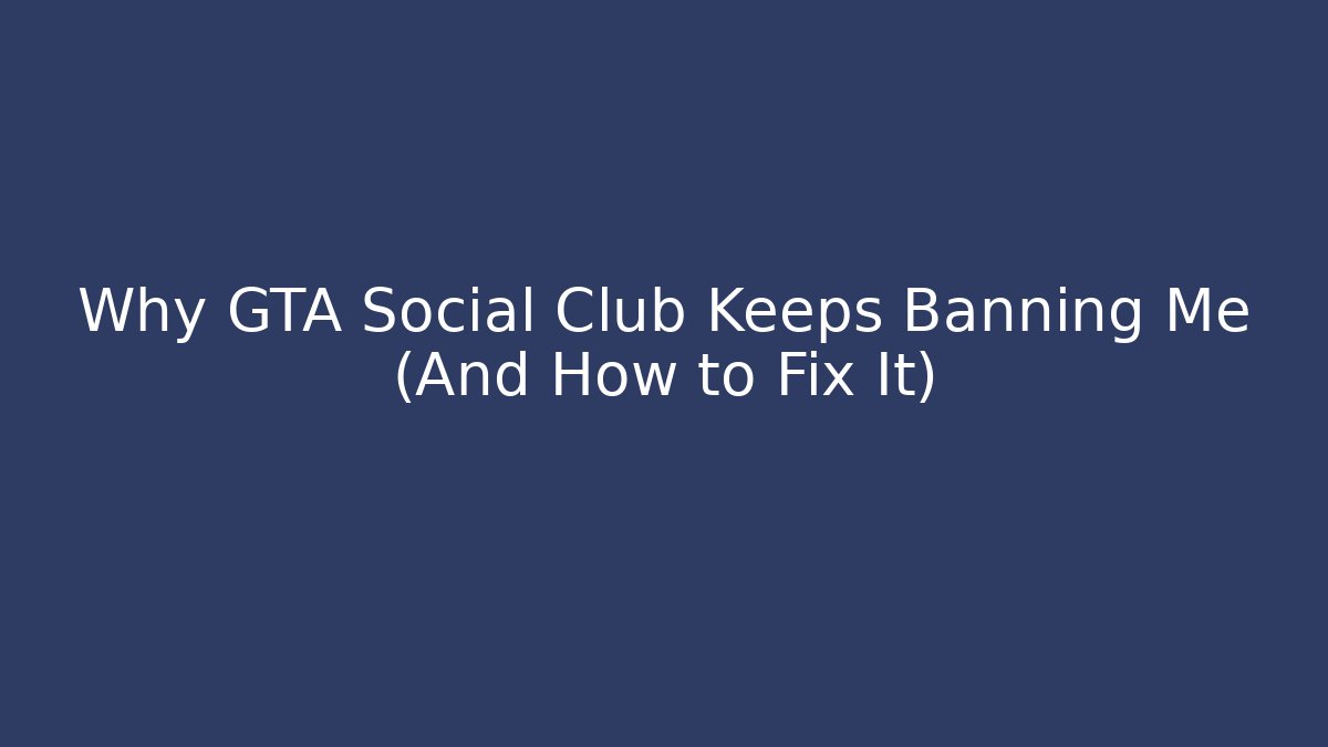 Why GTA Social Club Keeps Banning Me (And How to Fix It)