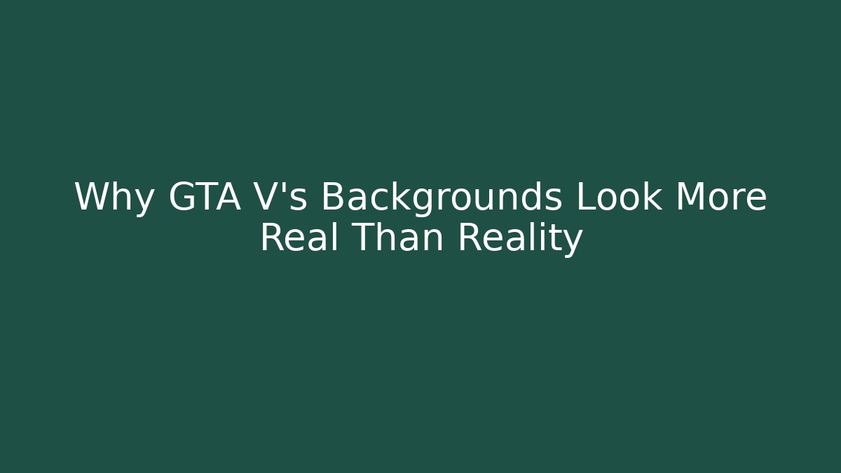 Why GTA V's Backgrounds Look More Real Than Reality