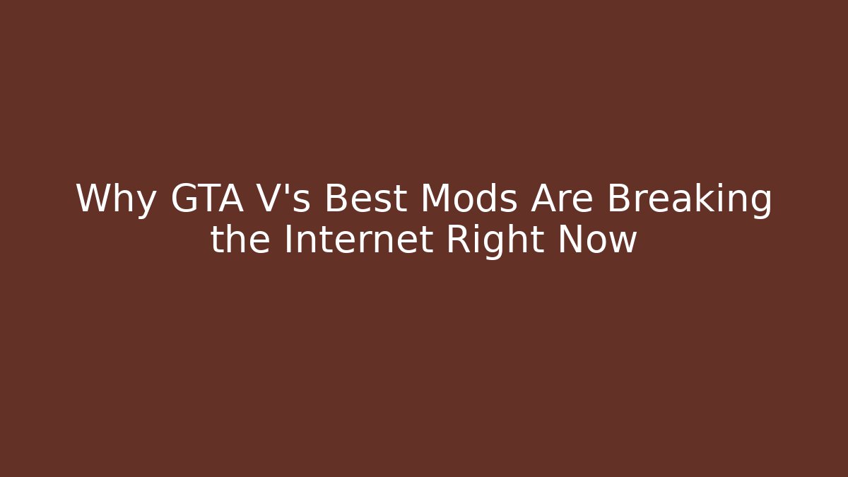 Why GTA V’s Best Mods Are Breaking the Internet Right Now