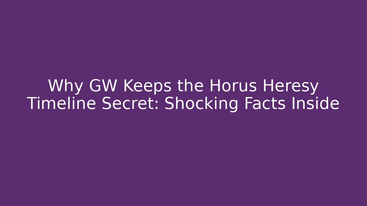 Why GW Keeps the Horus Heresy Timeline Secret: Shocking Facts Inside