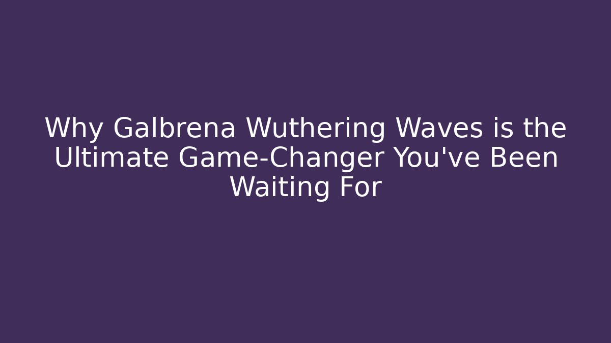 Why Galbrena Wuthering Waves is the Ultimate Game-Changer You’ve Been Waiting For