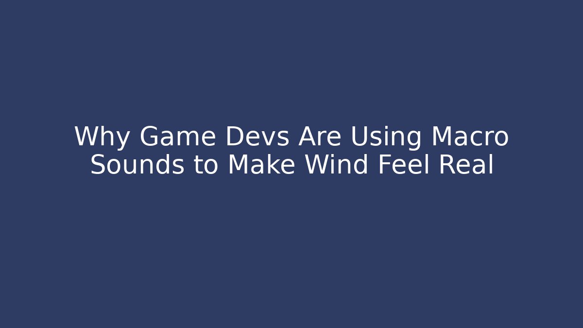 Why Game Devs Are Using Macro Sounds to Make Wind Feel Real - Método de Aprovação