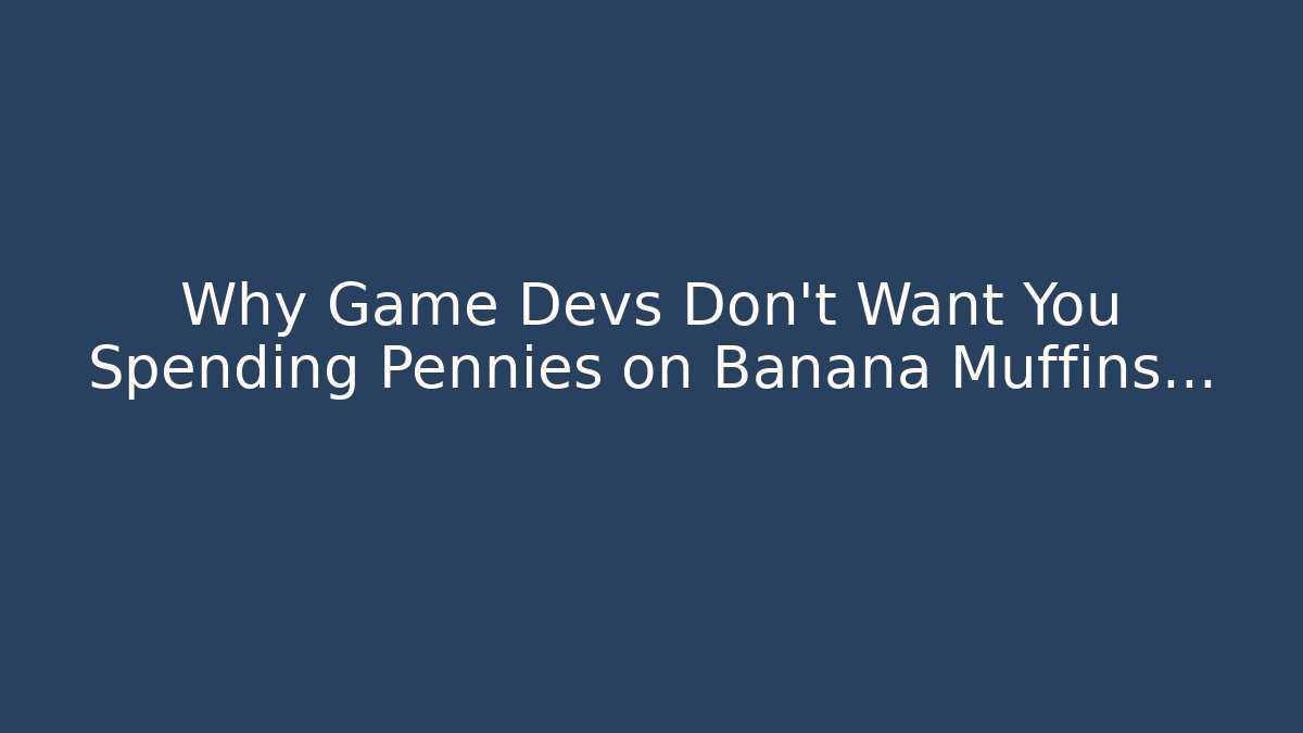 Why Game Devs Don't Want You Spending Pennies on Banana Muffins...