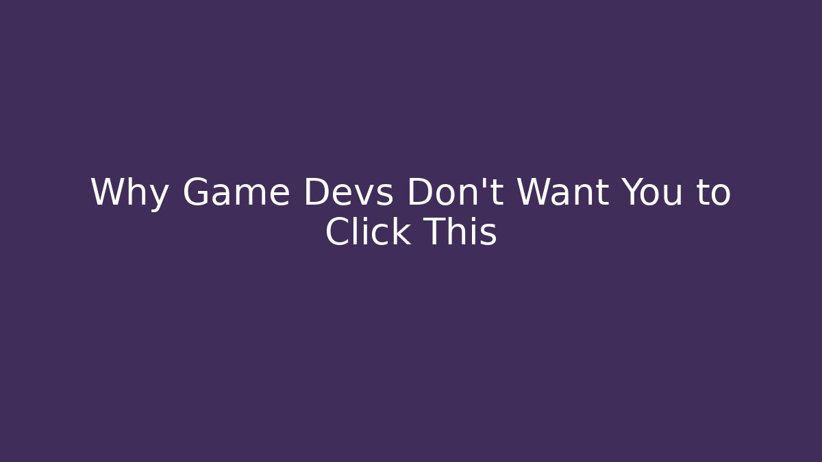 Why Game Devs Don't Want You to Click This
