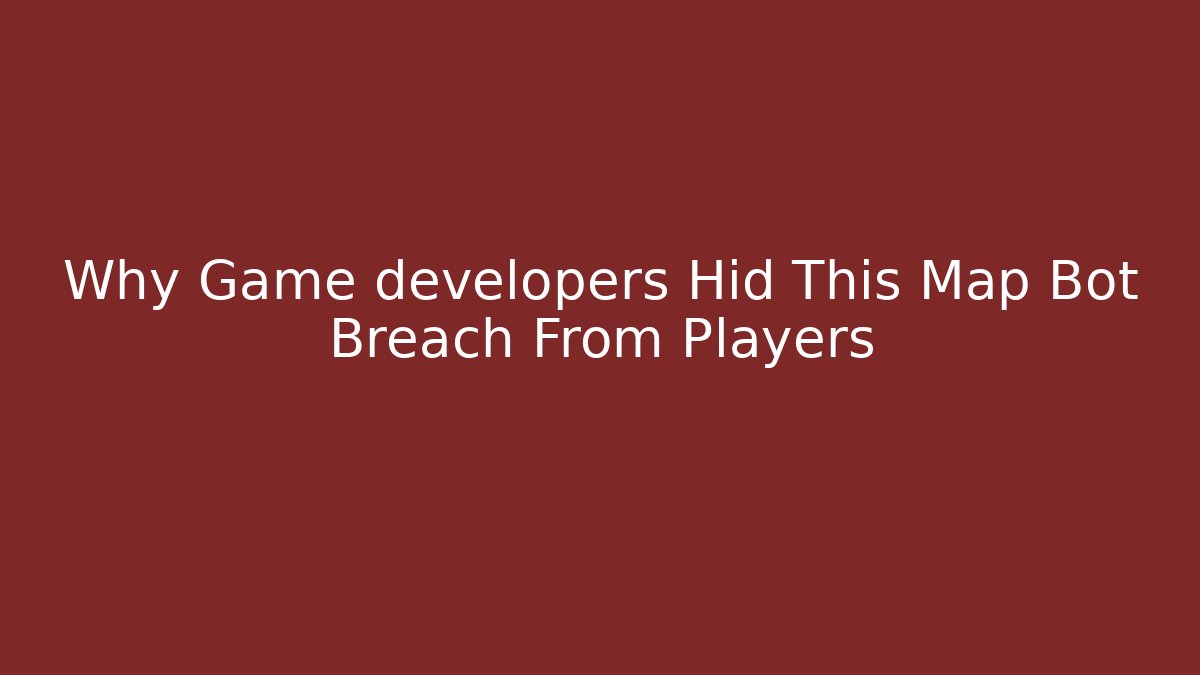 Why Game developers Hid This Map Bot Breach From Players