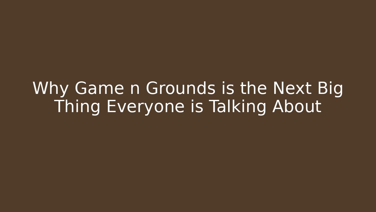 Why Game n Grounds is the Next Big Thing Everyone is Talking About
