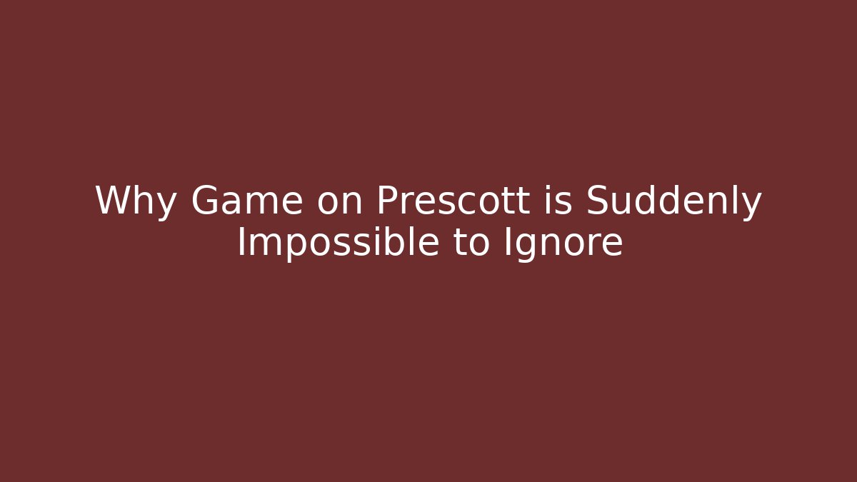 Why Game on Prescott is Suddenly Impossible to Ignore