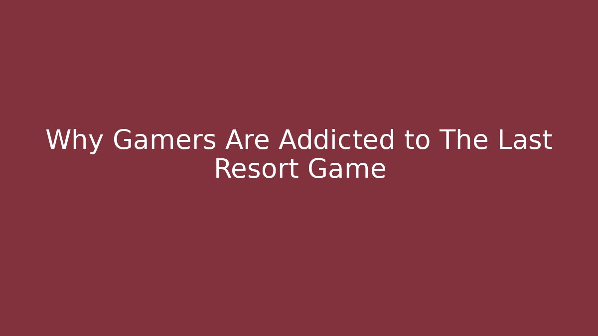 Why Gamers Are Addicted to The Last Resort Game