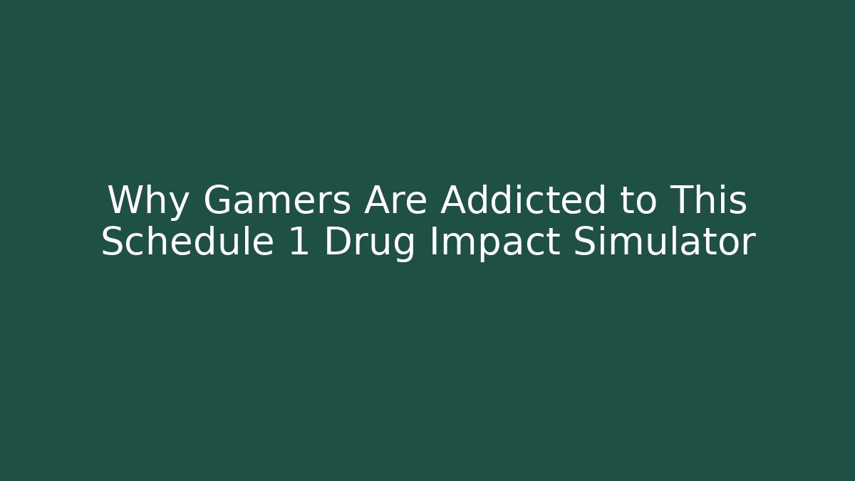 Why Gamers Are Addicted to This Schedule 1 Drug Impact Simulator