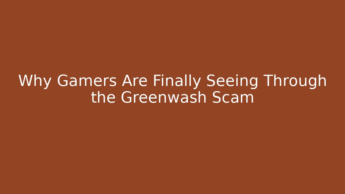 Why Gamers Are Finally Seeing Through the Greenwash Scam