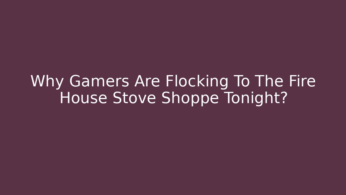 Why Gamers Are Flocking To The Fire House Stove Shoppe Tonight?