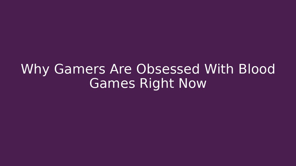 Why Gamers Are Obsessed With Blood Games Right Now