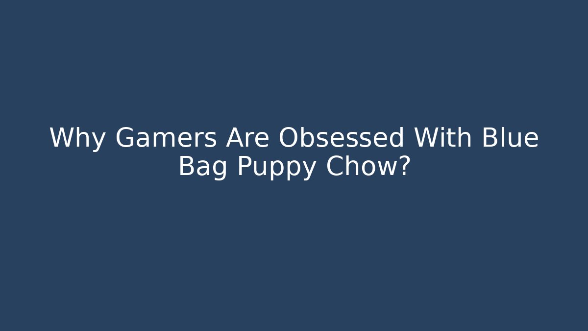 Why Gamers Are Obsessed With Blue Bag Puppy Chow?